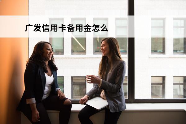 广发信用卡备用金怎么