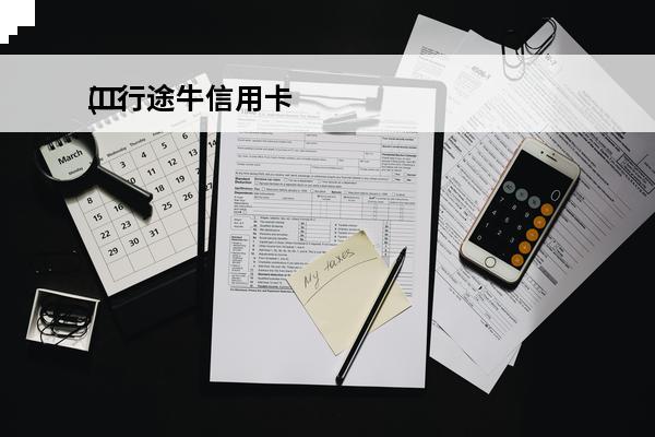 工行途牛信用卡
(工行途牛信用卡权益)