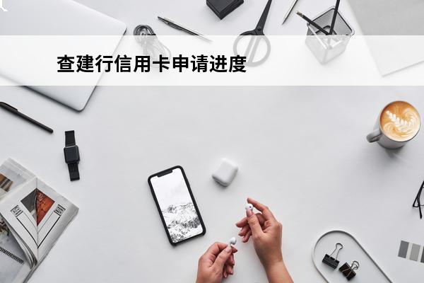 查建行信用卡申请进度
 查建行信用卡申请进度怎么查