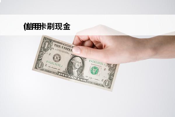 信用卡刷现金
(信用卡刷现金多久到账)
