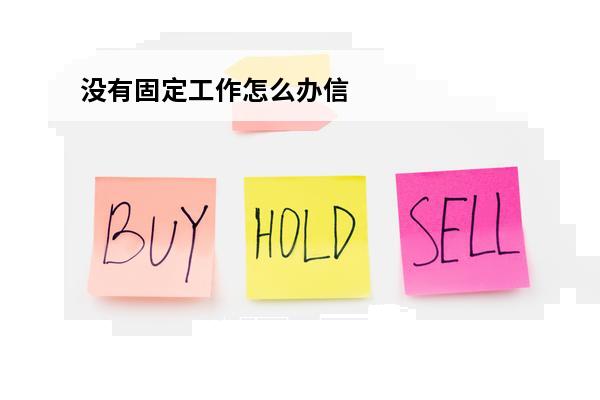 没有固定工作怎么办信用卡
(没有固定的工作能办信用卡吗)