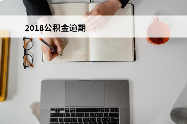 2018公积金逾期
(公积金逾期了)