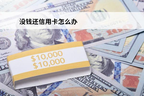 没钱还信用卡怎么办
