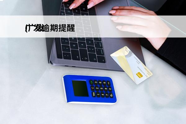 广发逾期提醒
(广发银行逾期五天了让我今天还款,不然威胁我降低额度)