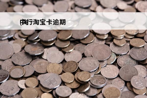 中行淘宝卡逾期
(淘宝逾期会怎么样)