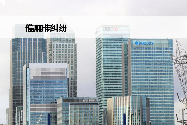 信用卡纠纷
 信用卡纠纷案处理方法