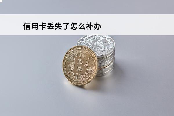 信用卡丢失了怎么补办
(信用卡丢失了怎么补办?)