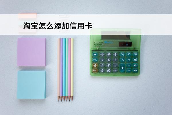 淘宝怎么添加信用卡
 淘宝怎么添加信用卡付款的方式