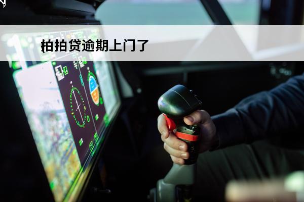拍拍贷逾期上门了
(拍拍贷逾期上门了还能借吗)