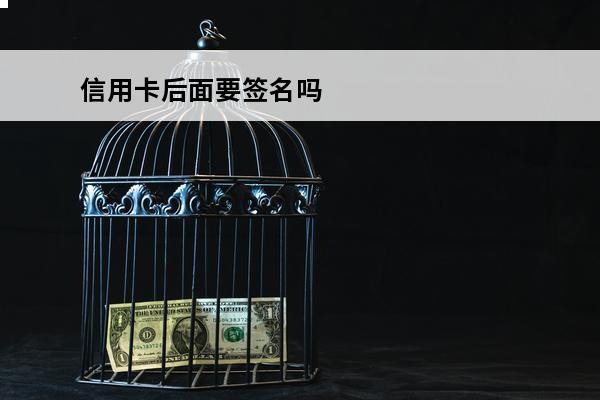 信用卡后面要签名吗
(所有的信用卡都需要面签吗)