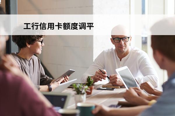 工行信用卡额度调平
(工行信用卡额度调平了怎么办)