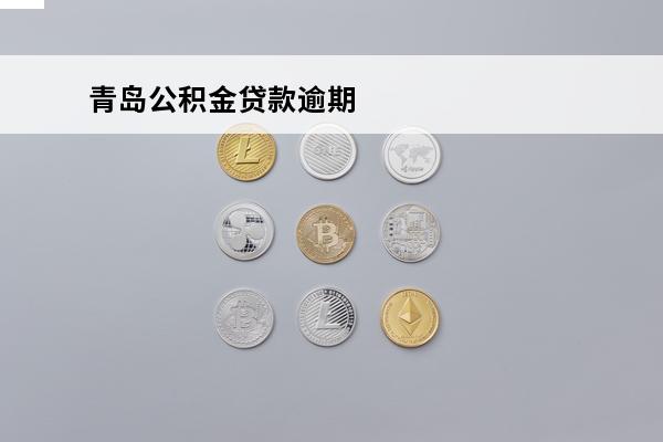 青岛公积金贷款逾期
(青岛公积金贷款逾期怎么办)