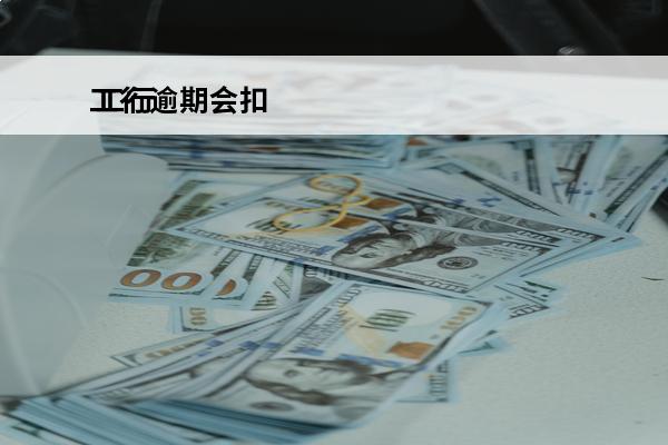 工行逾期会扣
 工行逾期扣手续费怎么办