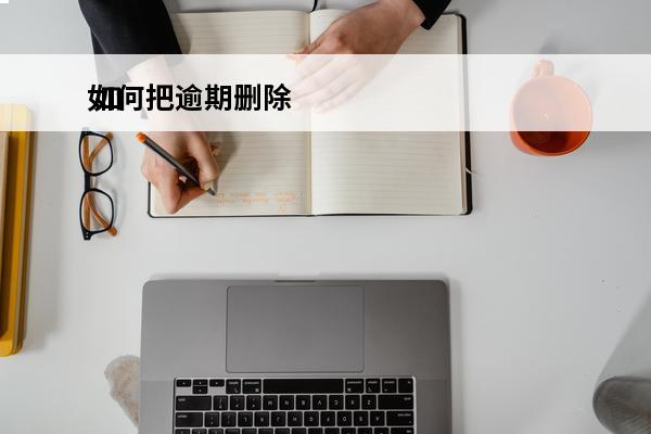 如何把逾期删除
 如何把逾期删除掉