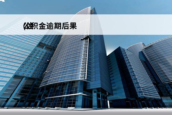 公积金逾期后果
(住房公积金逾期会怎么样)