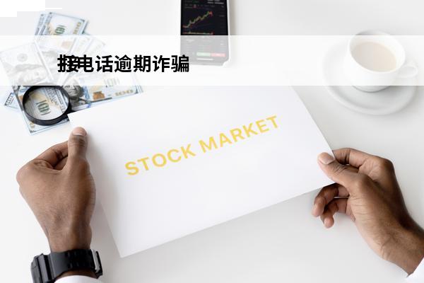 打电话逾期诈骗
 接到逾期诈骗电话