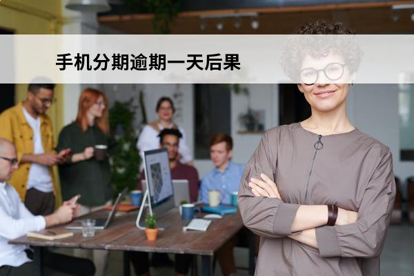 手机分期逾期一天后果
 手机分期逾期一天有事吗
