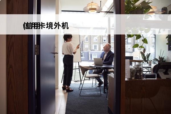 信用卡境外机
(信用卡境外机号怎么查)