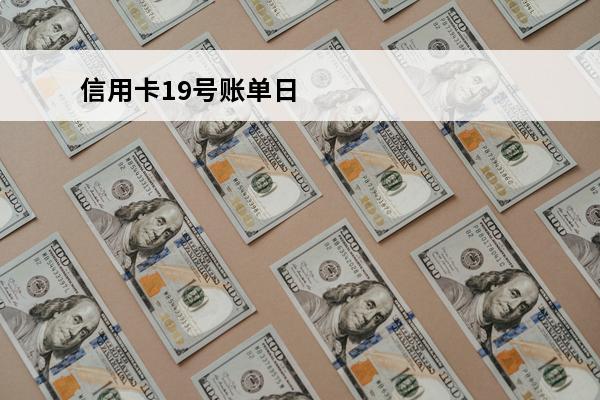 信用卡19号账单日
 信用卡19日出账单什么时候还