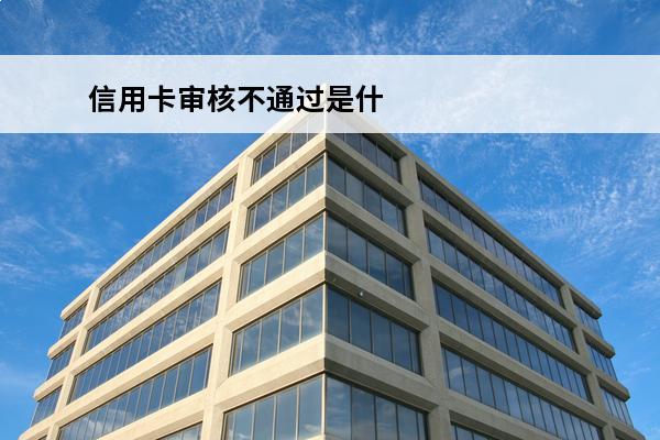 信用卡审核不通过是什么原因
(为什么我的信用卡审核一直不能通过?)