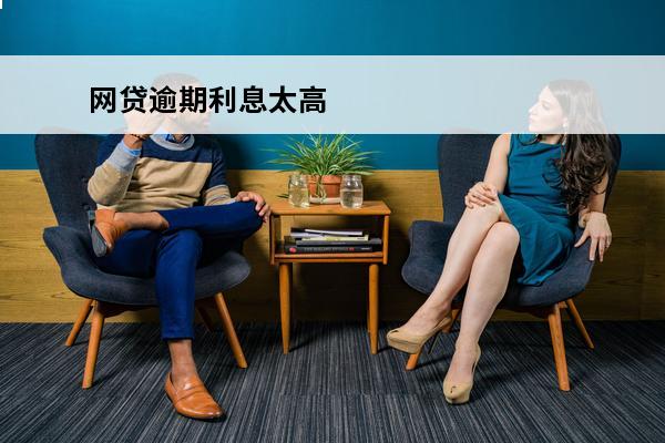 网贷逾期利息太高
 网贷逾期利息太高还不起