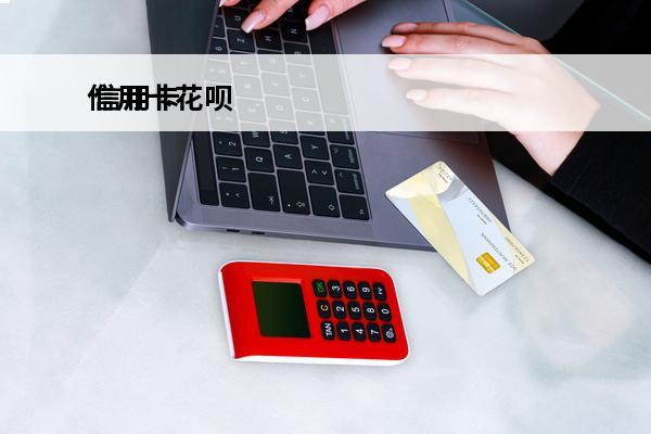 信用卡花呗
 信用卡花呗借呗还不上怎么办
