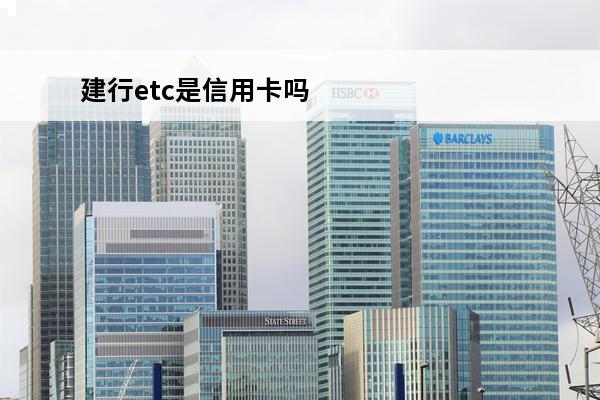 建行etc是信用卡吗
(建行etc用哪种信用卡好?)