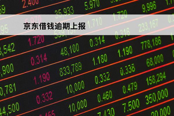 京东借钱逾期上报
 京东借钱逾期还不上以后有什么影响?