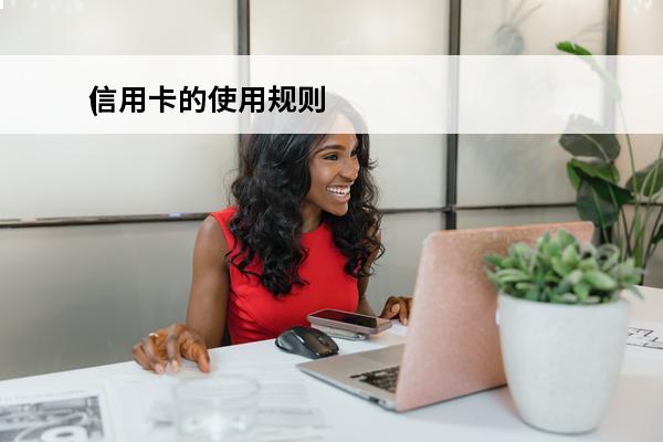 信用卡的使用规则
(信用卡的使用规则是什么)
