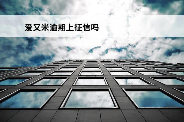 爱又米逾期上征信吗
