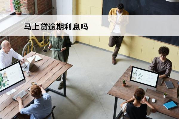 马上贷逾期利息吗
 马上贷不还会怎么样