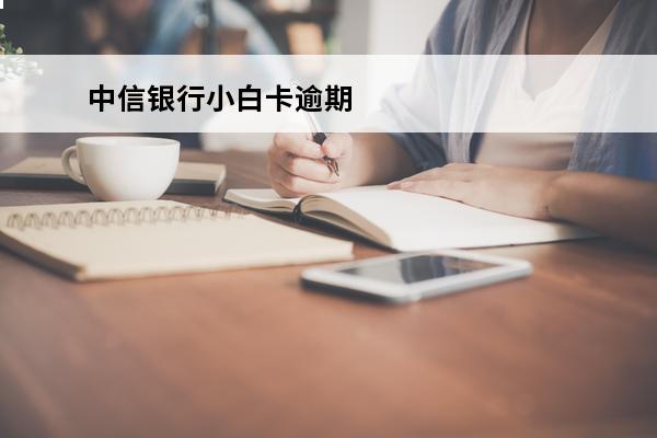 中信银行小白卡逾期
(中信银行小白卡逾期怎么办)