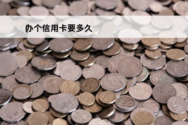 办个信用卡要多久
(办个信用卡要多久时间)
