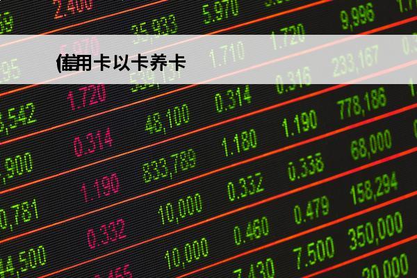 信用卡以卡养卡
(信用卡以卡养卡可以吗)