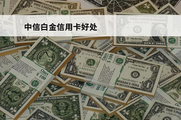 中信白金信用卡好处
 中信白金卡有什么好处和坏处
