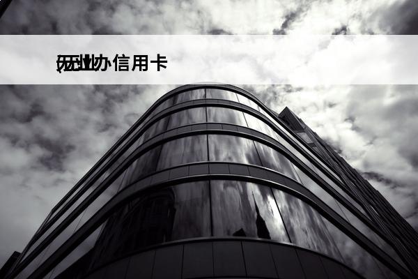 无业办信用卡
(无业办信用卡有影响吗)