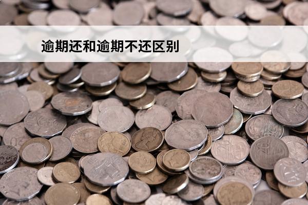 逾期还和逾期不还区别
 逾期还款和逾期未还款