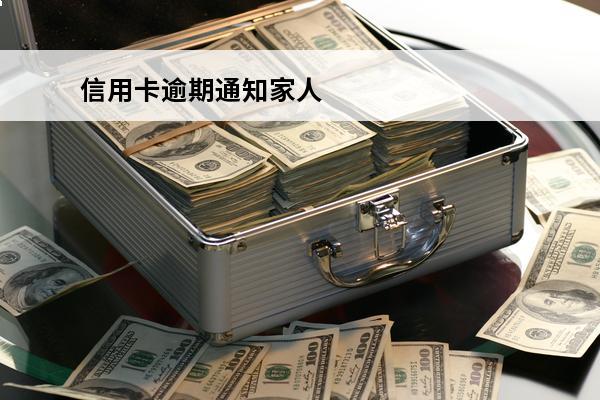 信用卡逾期通知家人
(信用卡逾期通知家人吗)