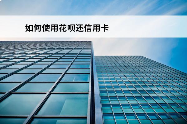 如何使用花呗还信用卡