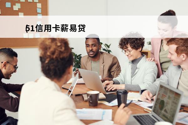 51信用卡薪易贷
(薪易贷查征信吗)