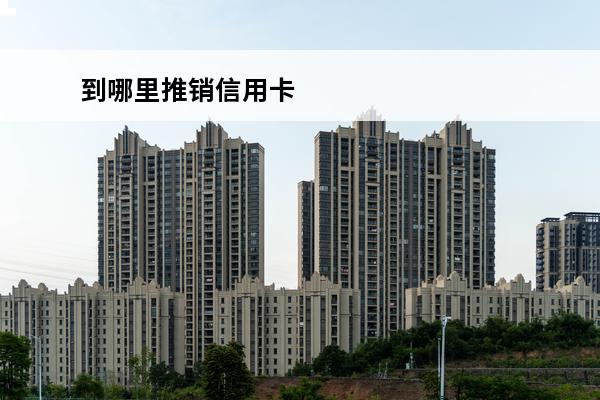 到哪里推销信用卡
 有没有什么好的推销信用卡的办法