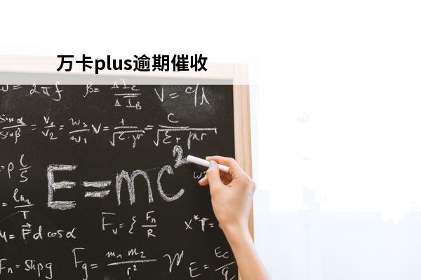 万卡plus逾期催收
(万卡放款催客服有用么)