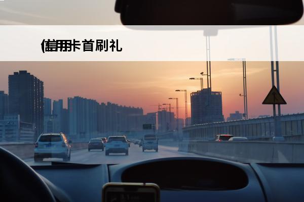 信用卡首刷礼
(信用卡首刷礼是什么意思)