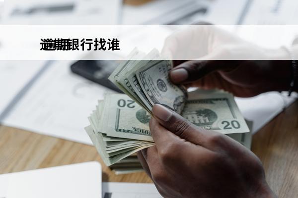 逾期银行找谁
 逾期了去银行支行
