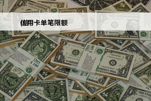 信用卡单笔限额
(信用卡单笔限额的影响因素)