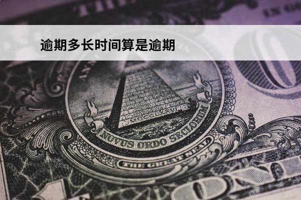 逾期多长时间算是逾期
 逾期多久才算严重逾期