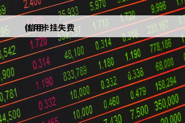 信用卡挂失费
(信用卡挂失费用怎么交)