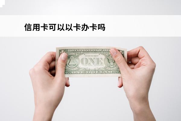 信用卡可以以卡办卡吗