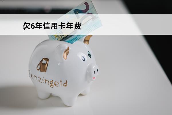 欠6年信用卡年费
(欠信用卡年费有利息么)