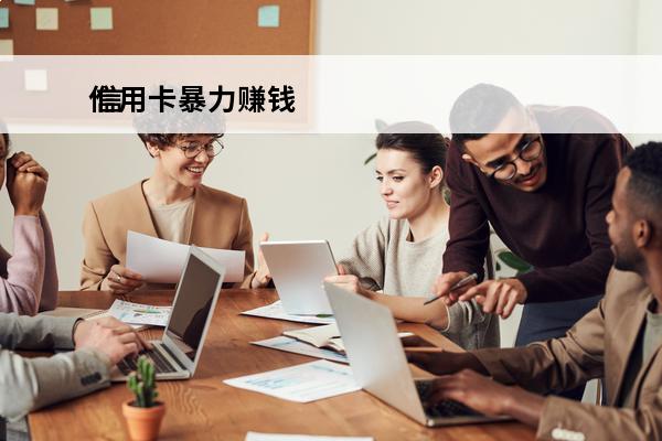 信用卡暴力赚钱
 信用卡暴力赚钱是真的吗